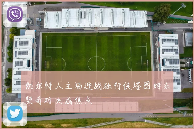 凯尔特人主场迎战独行侠塔图姆东契奇对决成焦点