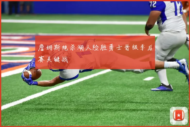 詹姆斯绝杀湖人险胜勇士晋级季后赛关键战