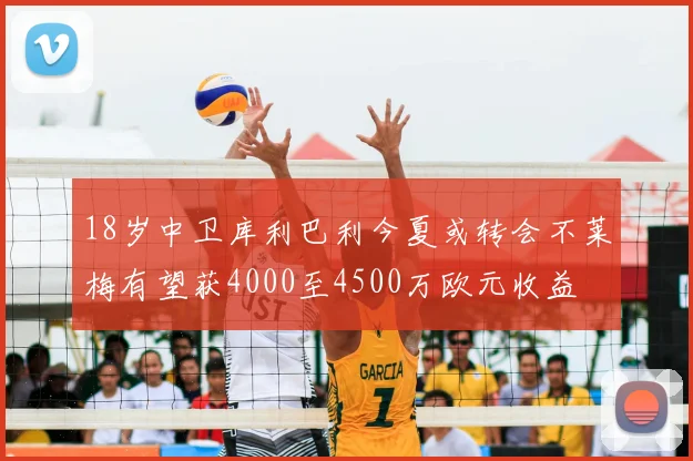 18岁中卫库利巴利今夏或转会不莱梅有望获4000至4500万欧元收益