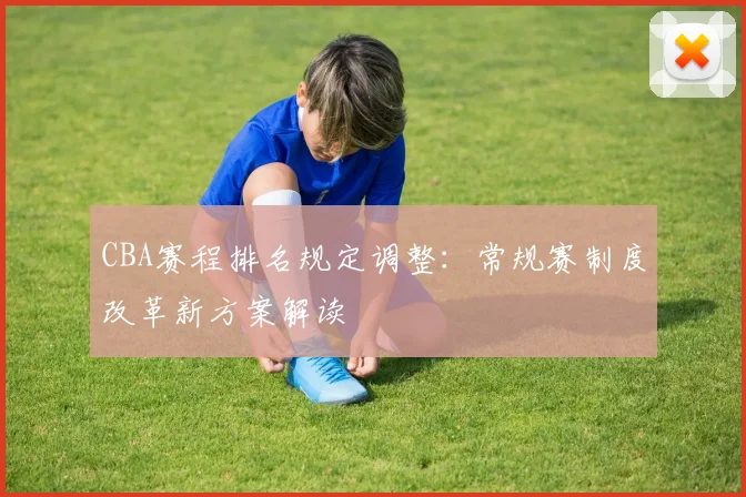 CBA赛程排名规定调整：常规赛制度改革新方案解读