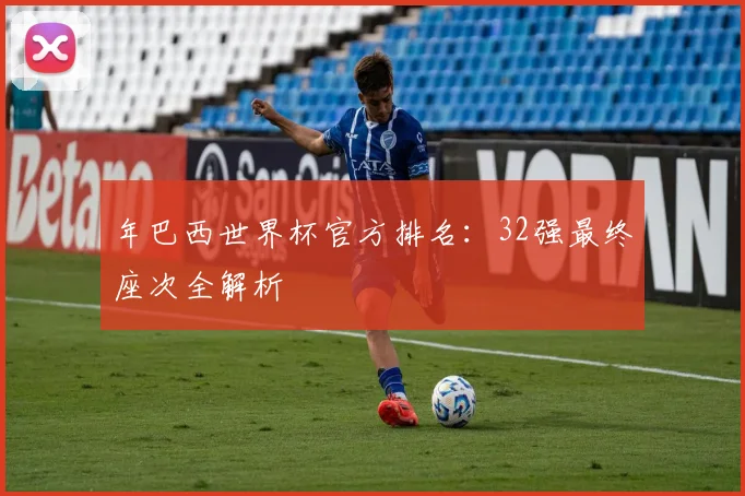年巴西世界杯官方排名:32强最终座次全解析