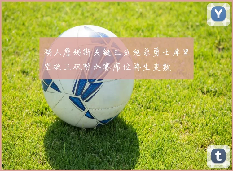 湖人詹姆斯关键三分绝杀勇士库里空砍三双附加赛席位再生变数