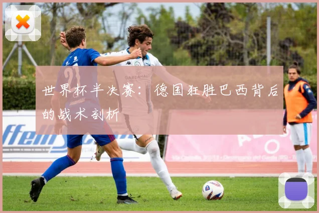 世界杯半决赛：德国狂胜巴西背后的战术剖析