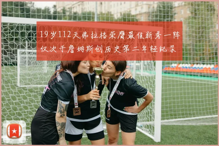 19岁112天弗拉格荣膺最佳新秀一阵仅次于詹姆斯创历史第二年轻纪录