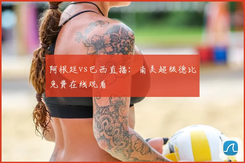 阿根廷vs巴西直播:南美超级德比免费在线观看