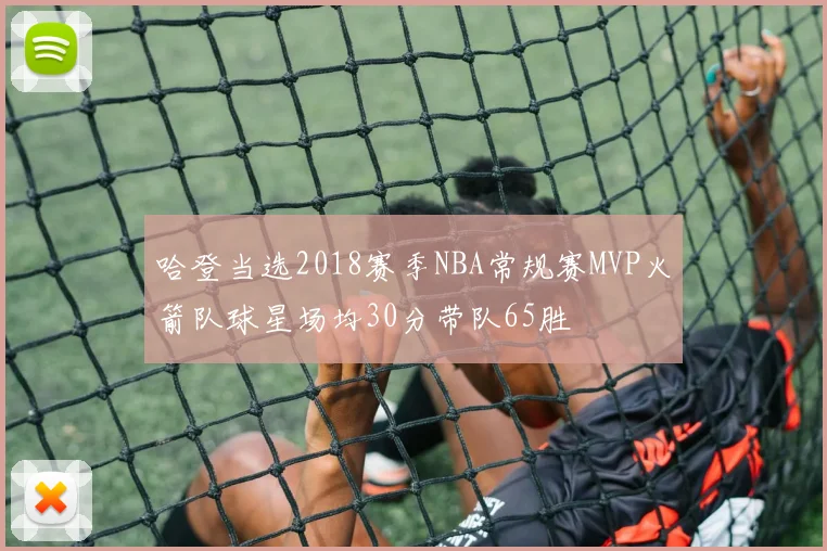 哈登当选2018赛季NBA常规赛MVP火箭队球星场均30分带队65胜