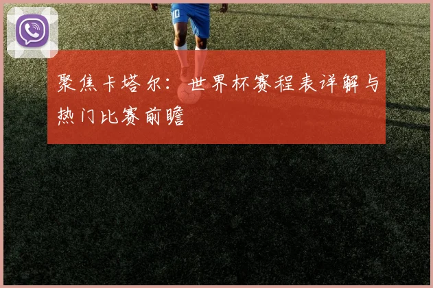 聚焦卡塔尔:世界杯赛程表详解与热门比赛前瞻
