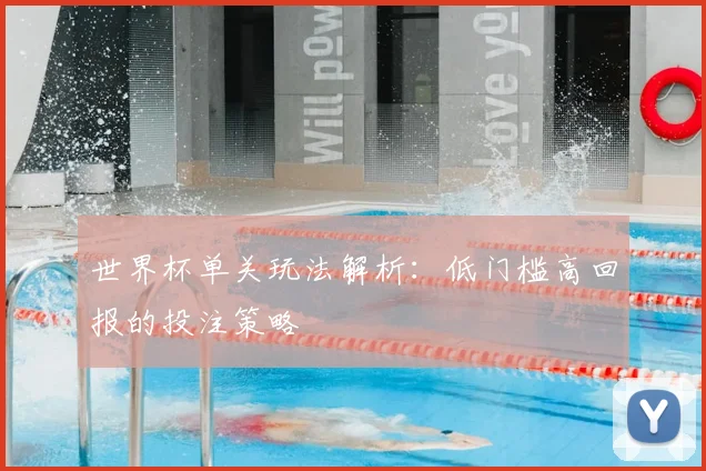 世界杯单关玩法解析:低门槛高回报的投注策略