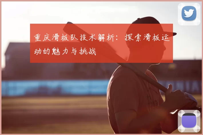 重庆滑板队技术解析：探索滑板运动的魅力与挑战