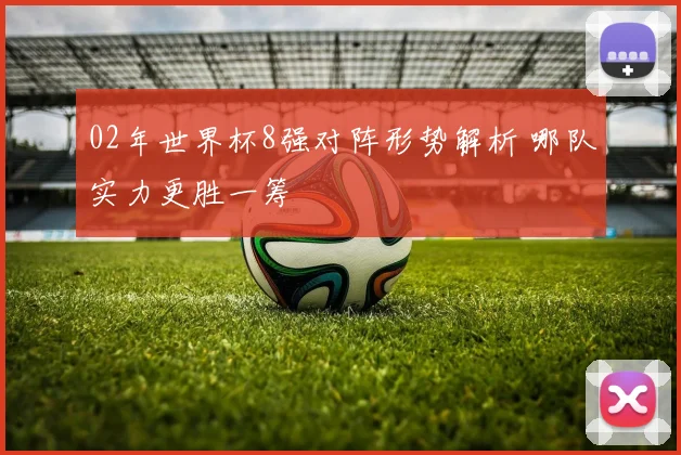 02年世界杯8强对阵形势解析 哪队实力更胜一筹